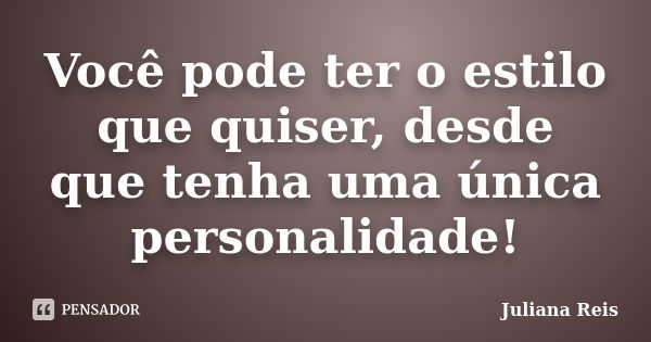 Você pode ter o estilo que quiser, desde que tenha uma única personalidade!... Frase de Juliana Reis.