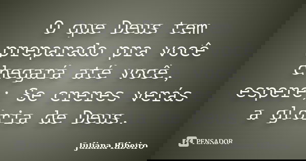 O que Deus tem preparado pra você chegará até você, espere; Se creres verás a glória de Deus.... Frase de Juliana Ribeiro.