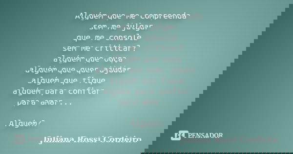 Alguém que me compreenda sem me julgar que me console sem me criticar? alguém que ouça alguém que quer ajudar alguém que fique alguém para confiar para amar... ... Frase de Juliana Rossi Cordeiro.