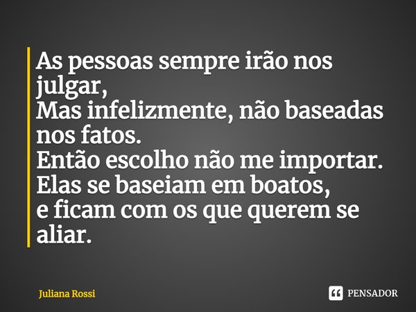⁠As pessoas sempre irão nos julgar, Mas infelizmente, não baseadas nos fatos. Então escolho não me importar. Elas se baseiam em boatos, e ficam com os que quere... Frase de Juliana Rossi.