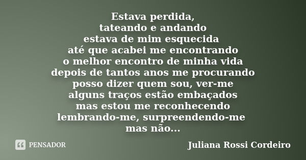 Estava perdida, tateando e andando estava de mim esquecida até que acabei me encontrando o melhor encontro de minha vida depois de tantos anos me procurando pos... Frase de Juliana Rossi Cordeiro.