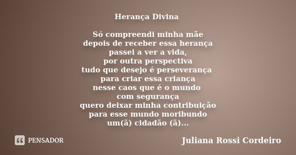 Herança Divina Só compreendi minha mãe
depois de receber essa herança
passei a ver a vida,
por outra perspectiva
tudo que desejo é perseverança para criar essa ... Frase de Juliana Rossi Cordeiro.