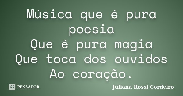 Música que é pura poesia Que é pura magia Que toca dos ouvidos Ao coração.... Frase de Juliana Rossi Cordeiro.