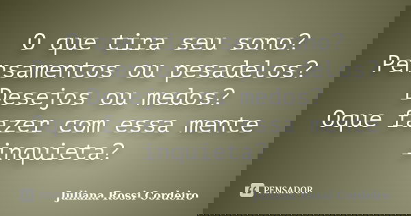 O que tira seu sono? Pensamentos ou pesadelos? Desejos ou medos? Oque fazer com essa mente inquieta?... Frase de Juliana Rossi Cordeiro.
