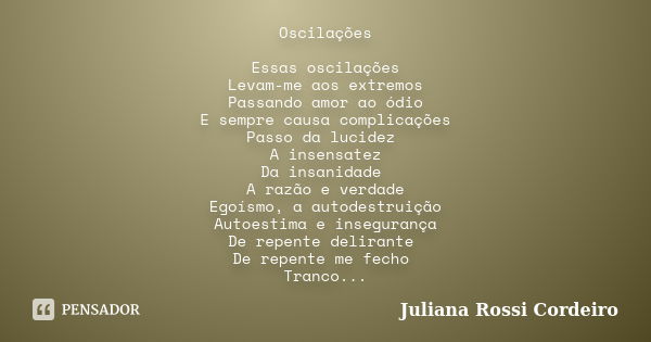 Oscilações Essas oscilações Levam-me aos extremos Passando amor ao ódio E sempre causa complicações Passo da lucidez A insensatez Da insanidade A razão e verdad... Frase de Juliana Rossi Cordeiro.