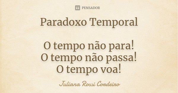 Paradoxo Temporal O tempo não para! O tempo não passa! O tempo voa!... Frase de Juliana Rossi Cordeiro.