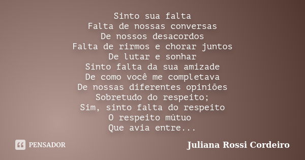 Sinto sua falta Falta de nossas conversas De nossos desacordos Falta de rirmos e chorar juntos De lutar e sonhar Sinto falta da sua amizade De como você me comp... Frase de Juliana Rossi Cordeiro.