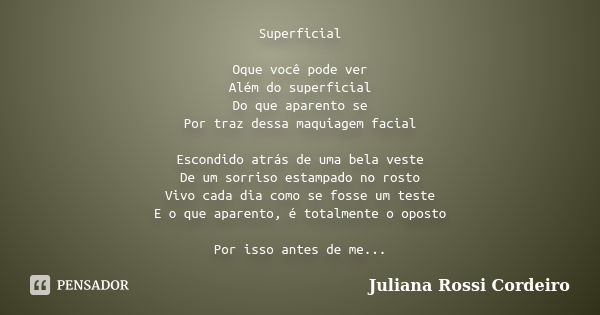 Superficial Oque você pode ver Além do superficial Do que aparento se Por traz dessa maquiagem facial Escondido atrás de uma bela veste De um sorriso estampado ... Frase de Juliana Rossi Cordeiro.