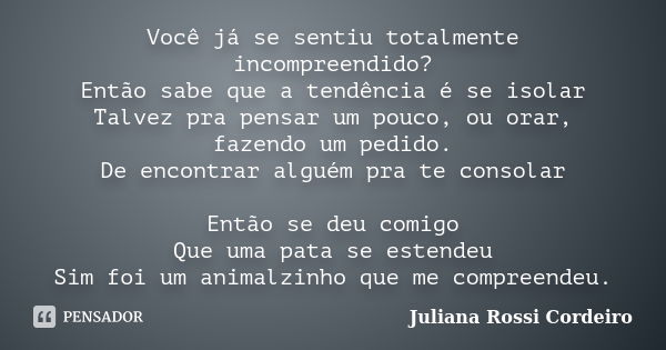 Você já se sentiu totalmente incompreendido? Então sabe que a tendência é se isolar Talvez pra pensar um pouco, ou orar, fazendo um pedido. De encontrar alguém ... Frase de Juliana Rossi Cordeiro.