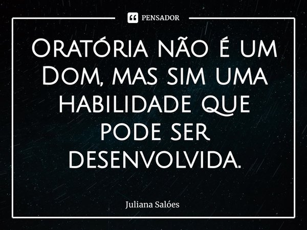 Oratória ⁠não é um dom, mas sim uma habilidade que pode ser desenvolvida.... Frase de Juliana Salóes.