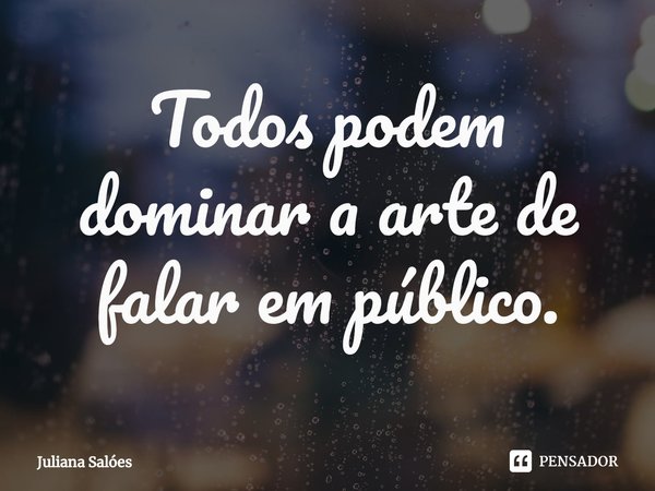⁠Todos podem dominar a arte de falar em público.... Frase de Juliana Salóes.