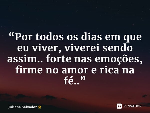 ⁠ ⁠“⁠Por todos os dias em que eu viver, viverei sendo assim.. forte nas emoções, firme no amor e rica na fé..”... Frase de Juliana Salvador.