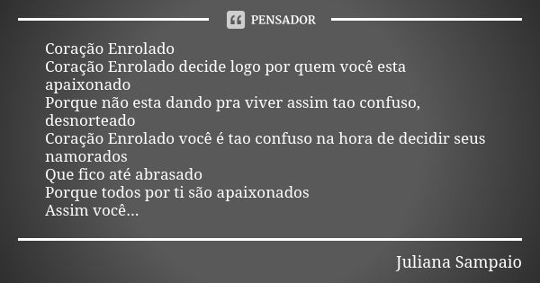 Coração Enrolado Coração Enrolado decide logo por quem você esta apaixonado Porque não esta dando pra viver assim tao confuso, desnorteado Coração Enrolado você... Frase de Juliana Sampaio.