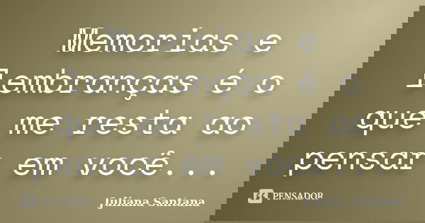 Memorias e lembranças é o que me resta ao pensar em você...... Frase de Juliana Santana.