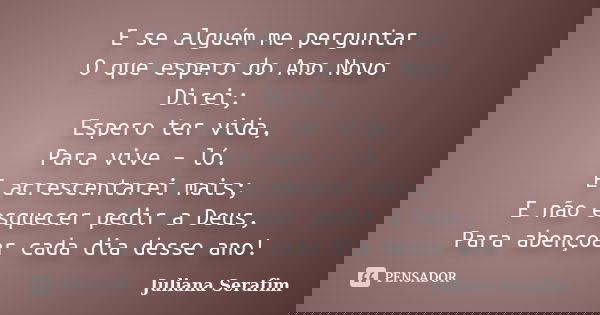 E se alguém me perguntar O que espero do Ano Novo Direi; Espero ter vida, Para vive – ló. E acrescentarei mais; E não esquecer pedir a Deus, Para abençoar cada ... Frase de Juliana Serafim.