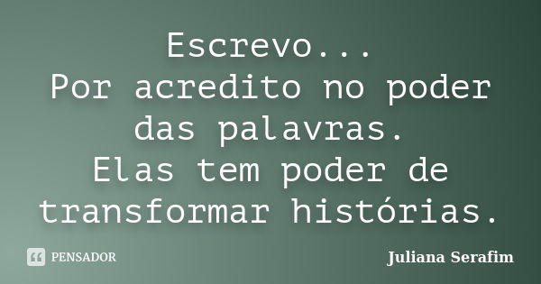 Escrevo... Por acredito no poder das palavras. Elas tem poder de transformar histórias.... Frase de Juliana Serafim.