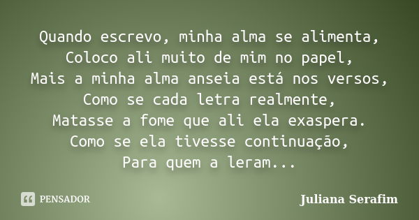 Quando escrevo, minha alma se alimenta, Juliana Serafim - Pensador