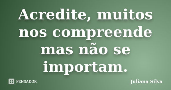 Acredite, muitos nos compreende mas não se importam.... Frase de Juliana Silva.