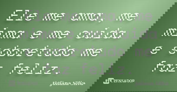 Ele me ama, me mima e me cuida e sobretudo me faz feliz.... Frase de Juliana Silva.