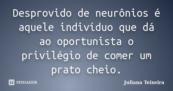 Desprovido de neurônios é aquele indivíduo que dá ao oportunista o privilégio de comer um prato cheio.... Frase de Juliana Teixeira.