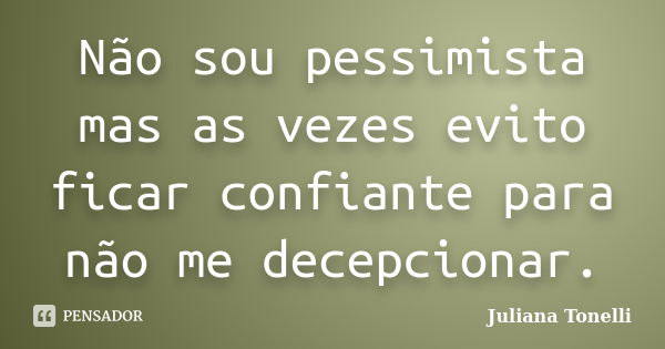 Não sou pessimista mas as vezes evito ficar confiante para não me decepcionar.... Frase de Juliana Tonelli.