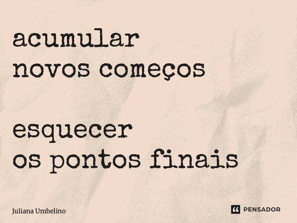 ⁠acumular novos começos esquecer os pontos finais... Frase de Juliana Umbelino.