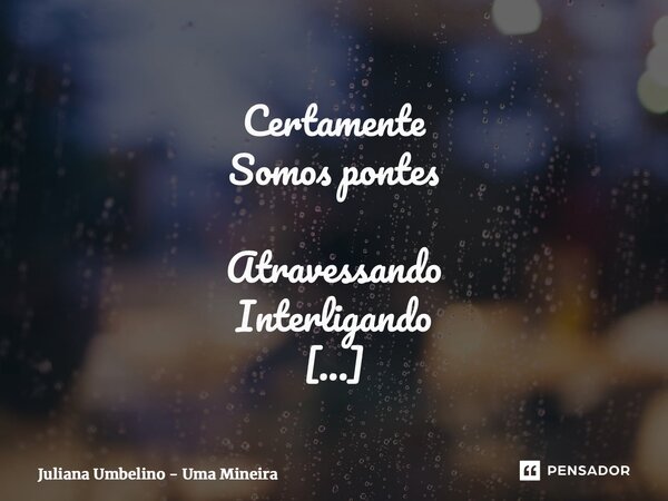 ⁠Certamente Somos pontes Atravessando Interligando Sempre ali Conectando Queria saber Quem preserva O que sustenta Queria saber Quem sustenta O que não vai... Frase de Juliana Umbelino - Uma Mineira.