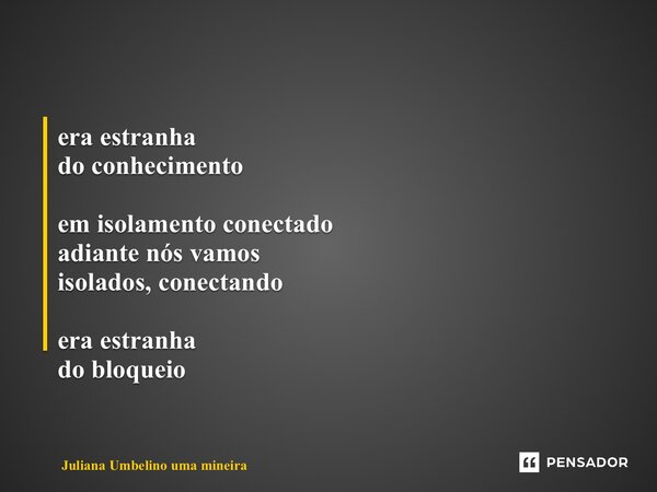 ⁠era estranha do conhecimento em isolamento conectado adiante nós vamos isolados, conectando era estranha do bloqueio... Frase de Juliana Umbelino uma mineira.