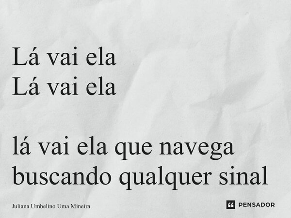 ⁠Lá vai ela Lá vai ela lá vai ela que navega buscando qualquer sinal... Frase de Juliana Umbelino Uma Mineira.