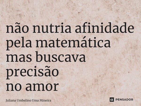 ⁠não nutria afinidade pela matemática mas buscava precisão no amor... Frase de Juliana Umbelino Uma Mineira.