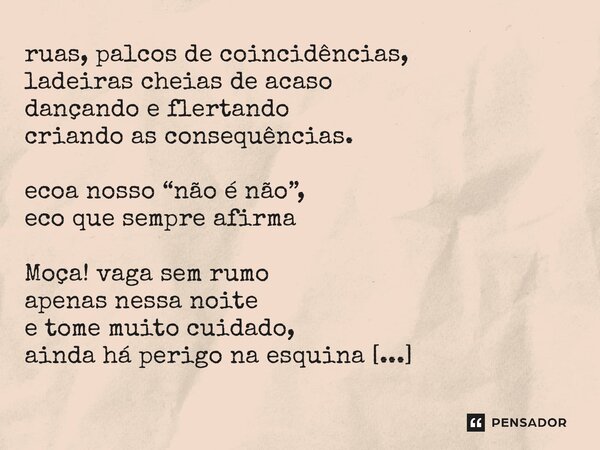 ⁠ruas, palcos de coincidências, ladeiras cheias de acaso dançando e flertando criando as consequências. ecoa nosso “não é não”, eco que sempre afirma Moça! vaga... Frase de Juliana Umbelino Uma Mineira.