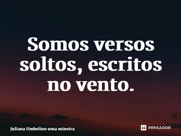 ⁠Somos versos soltos, escritos no vento.... Frase de Juliana Umbelino uma mineira.