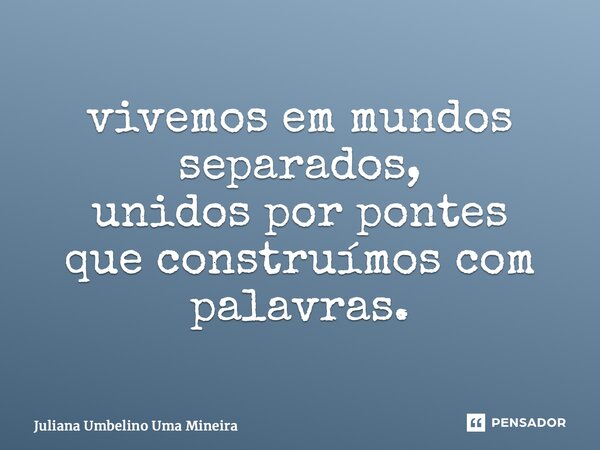 ⁠vivemos em mundos separados, unidos por pontes que construímos com palavras.... Frase de Juliana Umbelino Uma Mineira.