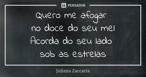 Quero me afogar no doce do seu mel Acorda do seu lado sob as estrelas... Frase de Juliana Zaccaria.