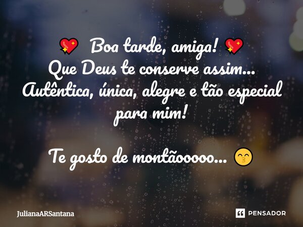 💖 ⁠ Boa tarde, amiga! 💖 Que Deus te conserve assim... Autêntica, única, alegre e tão especial para mim! Te gosto de montãooooo... 😙... Frase de JulianaARSantana.