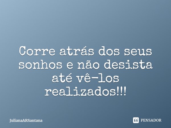 ⁠Corre atrás dos seus sonhos e não desista até vê-los realizados!!!... Frase de JulianaARSantana.