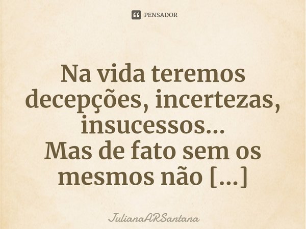 ⁠Na vida teremos decepções, incertezas, insucessos...
Mas de fato sem os mesmos não chegaremos a atingir algum progresso!!!!... Frase de JulianaARSantana.