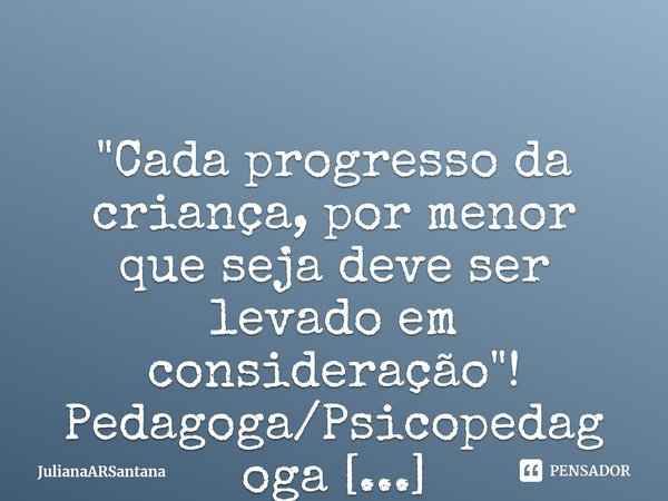 "Cada progresso da criança, por menor que seja deve ser levado em consideração"!
Pedagoga/Psicopedagoga
⁠... Frase de JulianaARSantana.