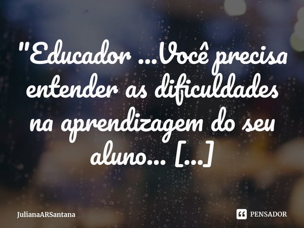 ⁠"Educador ...Você precisa entender as dificuldades na aprendizagem do seu aluno...
Para poder ajudá-lo a superá-las."
Pedagoga/Psicopedagoga... Frase de JulianaARSantana.