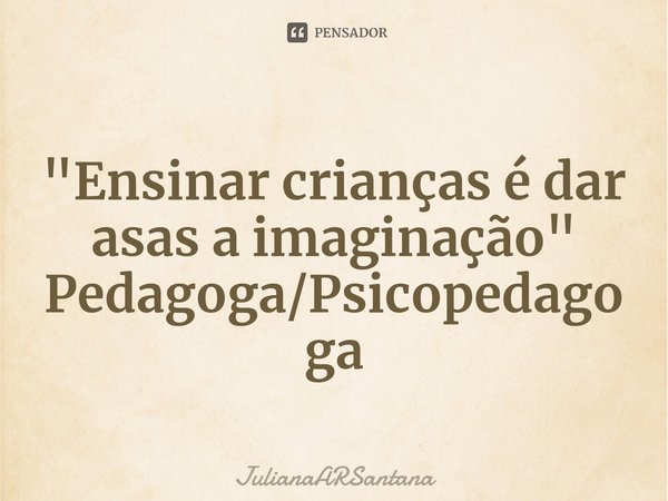 ⁠"Ensinar crianças é dar asas a imaginação"
Pedagoga/Psicopedagoga... Frase de JulianaARSantana.