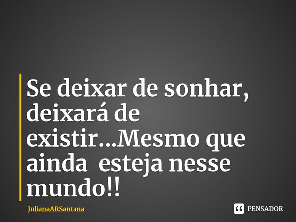 ⁠Se deixar de sonhar, deixará de existir...Mesmo que ainda esteja nesse mundo!!... Frase de JulianaARSantana.