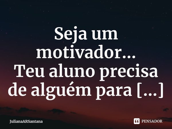 ⁠Seja um motivador...
Teu aluno precisa de alguém para se inspirar e contar!
Pedagoga/Psicopedagoga... Frase de JulianaARSantana.