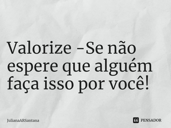 ⁠
Valorize -Se não espere que alguém faça isso por você!... Frase de JulianaARSantana.