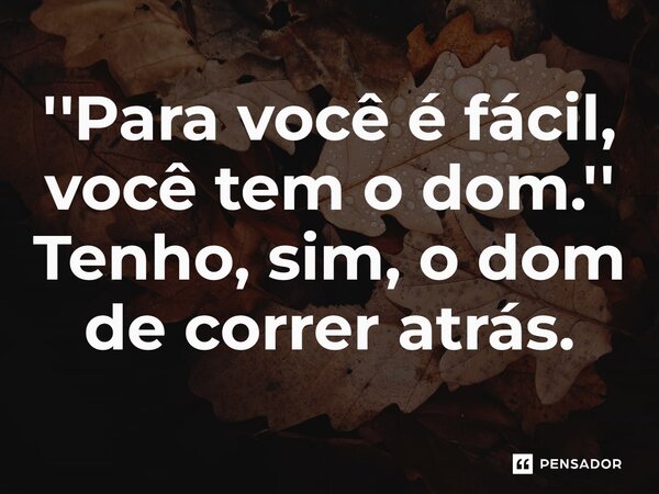 ⁠''Para você é fácil, você tem o dom.'' Tenho, sim, o dom de correr atrás.