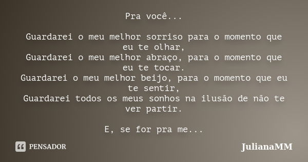 Pra você... Guardarei o meu melhor sorriso para o momento que eu te olhar, Guardarei o meu melhor abraço, para o momento que eu te tocar. Guardarei o meu melhor... Frase de JulianaMM.