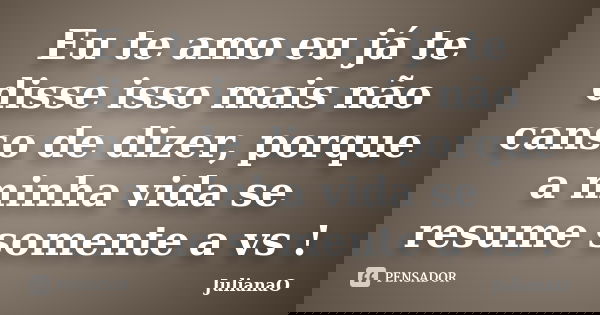 Eu te amo eu já te disse isso mais não canso de dizer, porque a minha vida se resume somente a vs !... Frase de JulianaO.