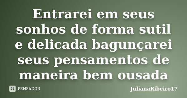 Entrarei em seus sonhos de forma sutil e delicada bagunçarei seus pensamentos de maneira bem ousada... Frase de JulianaRibeiro17.