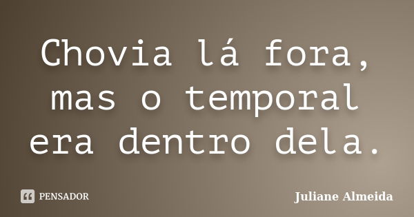 Chovia lá fora, mas o temporal era dentro dela.... Frase de Juliane Almeida.