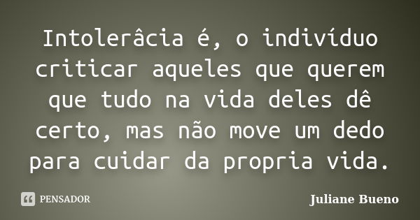 Intolerâcia é, o indivíduo criticar aqueles que querem que tudo na vida deles dê certo, mas não move um dedo para cuidar da propria vida.... Frase de Juliane Bueno.