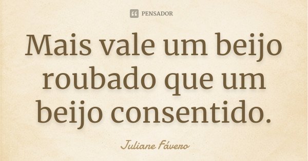 Mais vale um beijo roubado que um beijo consentido.... Frase de Juliane Fávero.
